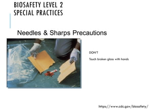 BIOSAFETY LEVEL 2
SPECIAL PRACTICES
DON’T
Touch broken glass with hands
Needles & Sharps Precautions
https://www.cdc.gov/biosafety/
 