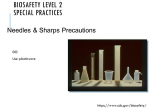 BIOSAFETY LEVEL 2
SPECIAL PRACTICES
DO
Use plasticware
Needles & Sharps Precautions
https://www.cdc.gov/biosafety/
 