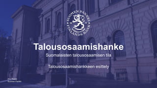Suomen Pankki
Talousosaamishanke
Suomalaisten talousosaamisen tila
Talousosaamishankkeen esittely
Anu Raijas
 