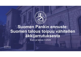Suomen Pankki
Suomen Pankin ennuste:
Suomen talous toipuu vähitellen
äkkijarrutuksesta
Euro ja talous 3-2020
Meri Obstbaum
 