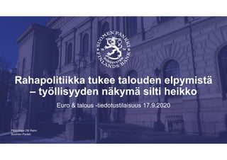 Suomen Pankki
Rahapolitiikka tukee talouden elpymistä
– työllisyyden näkymä silti heikko
Euro & talous -tiedotustilaisuus 17.9.2020
Pääjohtaja Olli Rehn
 