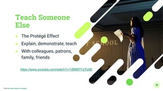 Teach Someone
Else
● The Protégé Effect
● Explain, demonstrate, teach
● With colleagues, patrons,
family, friends
11
Photo by Product School on Unsplash
https://www.youtube.com/watch?v=VBM87YqTUdE
 