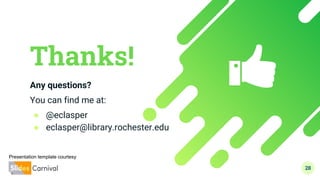 Thanks!
Any questions?
You can find me at:
● @eclasper
● eclasper@library.rochester.edu
28
Presentation template courtesy
 