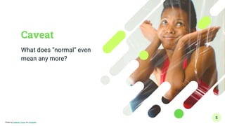 Caveat
What does “normal” even
mean any more?
5
Photo by Jakayla Toney on Unsplash
 