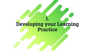 1.
Developing your Learning
Practice
 