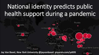 National identity predicts public
health support during a pandemic
Jay Van Bavel, New York University @jayvanbavel: psyarxiv.com/ydt95
 