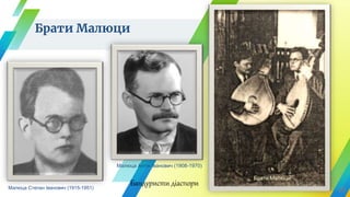 Брати Малюци
10Малюца Степан Іванович (1915-1951)
Малюца Антін Іванович (1908-1970)
Брати Малюци
Бандуристи діаспори
 
