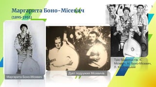 “
”
Маргарита Боно-Місевич
(1895-1951)
5
Тріо бандуристів. К.
Місевич, М. Боно-Місевич,
Л. Кострицький
Маргарита Боно-Місевич
Дует подружжя Місевичів
 