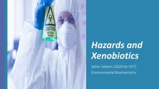 Hazards and
Xenobiotics
Saher Saleem (2020-bc-017)
Environmental Biochemistry
 