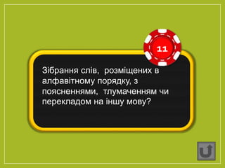 11
Зібрання слів, розміщених в
алфавітному порядку, з
поясненнями, тлумаченням чи
перекладом на іншу мову?
 