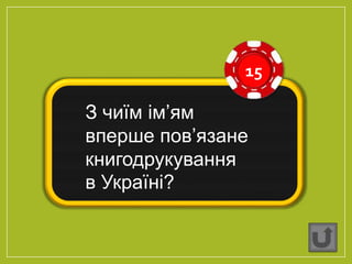 15
З чиїм ім’ям
вперше пов’язане
книгодрукування
в Україні?
 