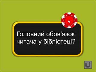 4
Головний обов’язок
читача у бібліотеці?
 