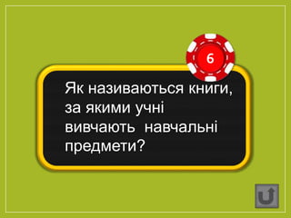 6
Як називаються книги,
за якими учні
вивчають навчальні
предмети?
 
