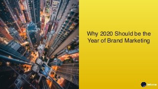 Why 2020 Should be the
Year of Brand Marketing
 