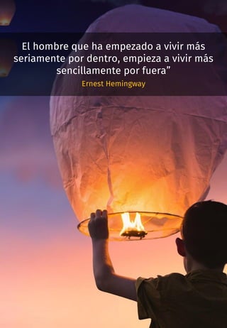 El hombre que ha empezado a vivir más
seriamente por dentro, empieza a vivir más
sencillamente por fuera”
Ernest Hemingway
 