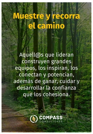 Muestre y recorra
el camino
Aquell@s que lideran
construyen grandes
equipos, los inspiran, los
conectan y potencian,
además de ganar, cuidar y
desarrollar la confianza
que los cohesiona.
 