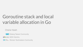 Goroutine stack and local
variable allocation in Go
Cherie Hsieh
Golang Taiwan Community
GDG Hsinchu
Women Techmakers Community
 