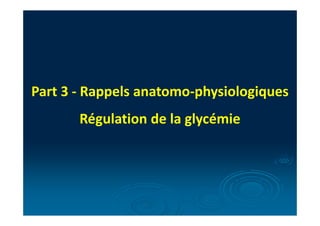 Part 3 - Rappels anatomo-physiologiques
Régulation de la glycémie
 