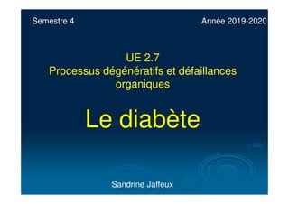 Semestre 4
Sandrine Jaffeux
UE 2.7
Processus dégénératifs et défaillances
organiques
Le diabète
Année 2019-2020
 