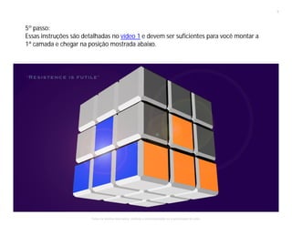 5º passo:
Essas instruções são detalhadas no vídeo 1 e devem ser suficientes para você montar a
1ª camada e chegar na posição mostrada abaixo.
6
Todos os direitos reservados, proibida a comercialização se a autorização do autor.
 