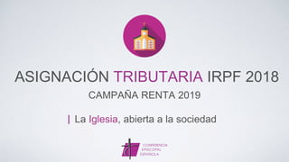 CAMPAÑA RENTA 2019
ASIGNACIÓN TRIBUTARIA IRPF 2018
La Iglesia, abierta a la sociedad
 