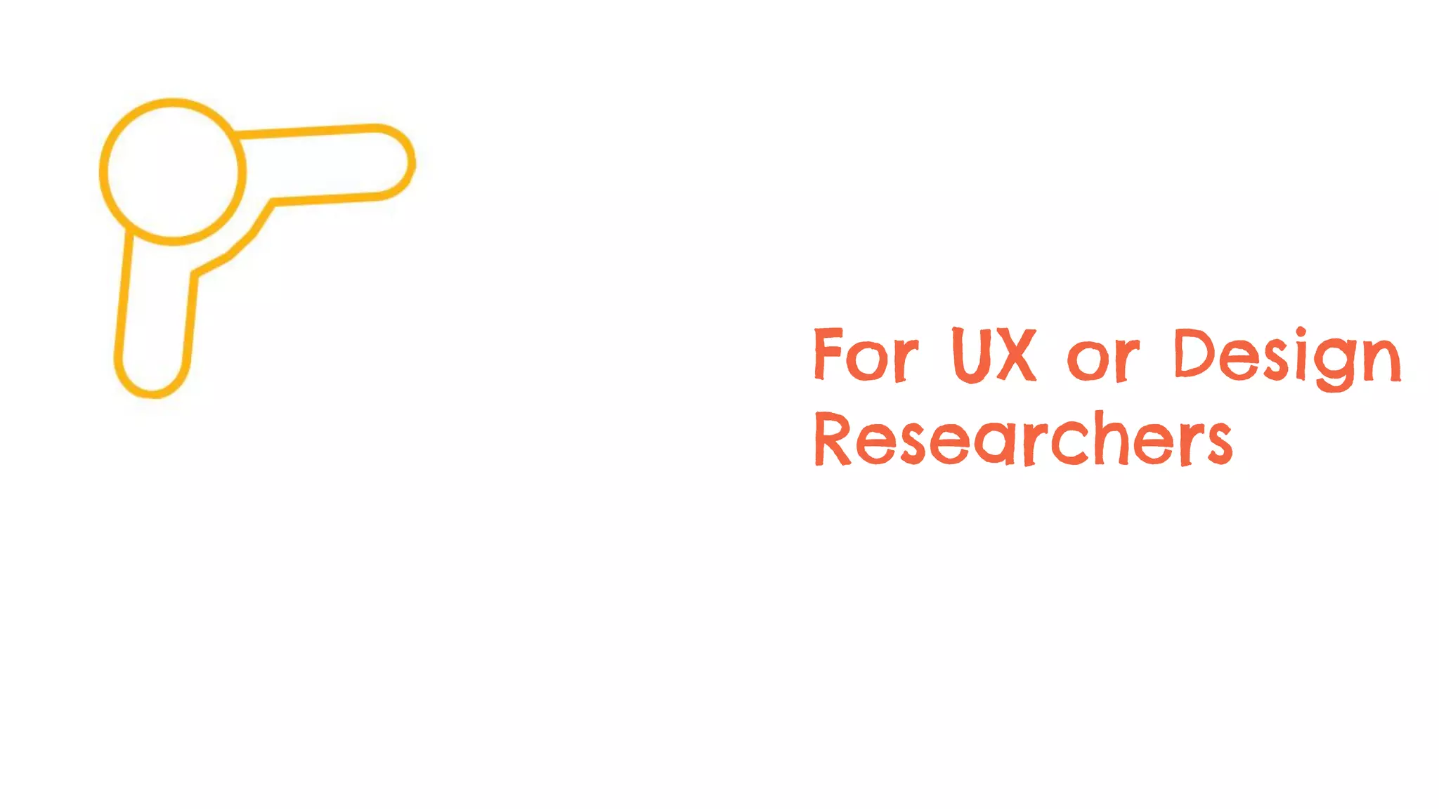 For UX or Design
Researchers
 