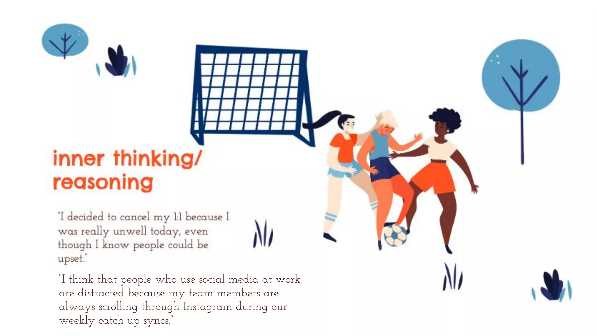 “I think that people who use social media at work
are distracted because my team members are
always scrolling through Instagram during our
weekly catch up syncs.”
 