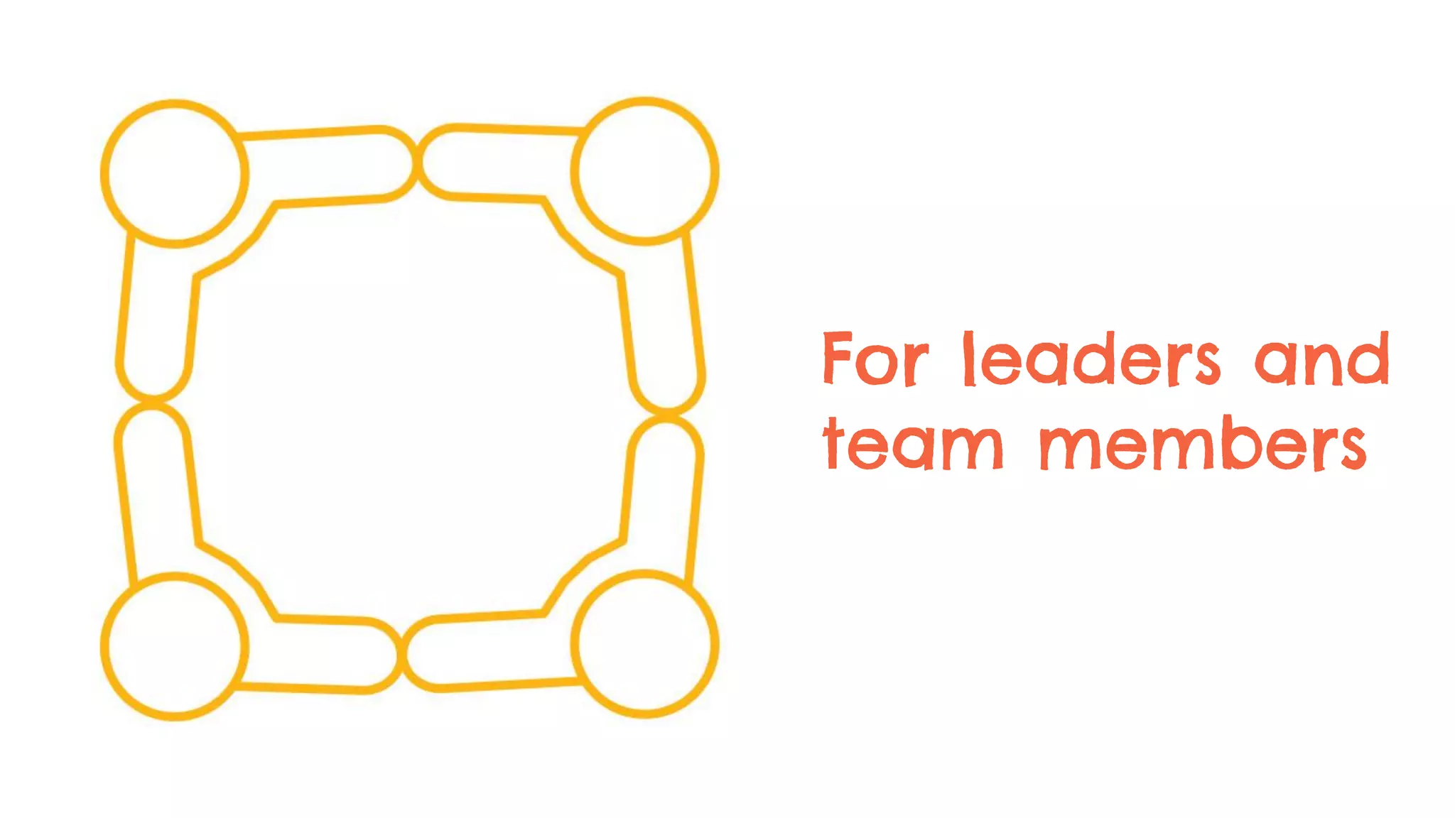 For leaders and
team members
 