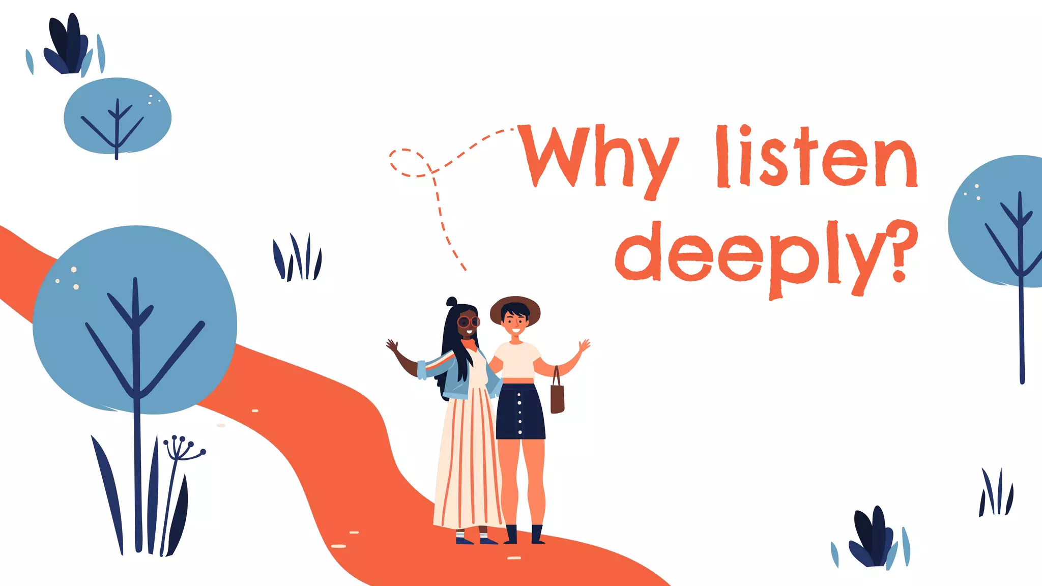 Why listen
deeply?
 