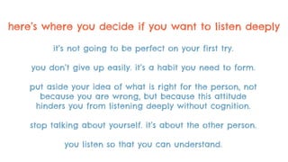 How listening deeply can transform you into a better leader, designer, researcher and team member Slide 21
