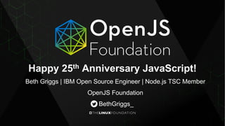 Happy 25th Anniversary JavaScript!
Beth Griggs | IBM Open Source Engineer | Node.js TSC Member
OpenJS Foundation
BethGriggs_
 