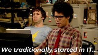 Image:©TalkbackThameshttps://pmcvariety.files.wordpress.com/2017/12/it-crowd.jpg?w=1000&h=563&crop=1
We traditionally started in IT…
 