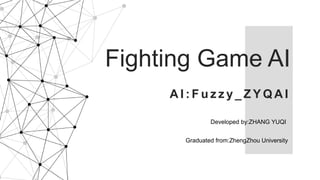 Fighting Game AI
A I : F u z z y _ Z Y Q A I
Developed by:ZHANG YUQI
Graduated from:ZhengZhou University
 