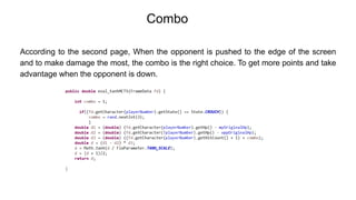 According to the second page, When the opponent is pushed to the edge of the screen
and to make damage the most, the combo is the right choice. To get more points and take
advantage when the opponent is down.
Combo
 