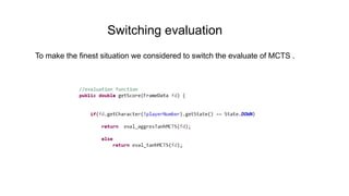 Switching evaluation
To make the finest situation we considered to switch the evaluate of MCTS .
 