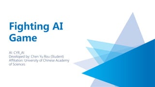Fighting AI
Game
AI: CYR_AI
Developed by: Chen Yu Rou (Student)
Affiliation: University of Chinese Academy
of Sciences
 