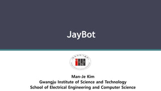 JayBot
Man-Je Kim
Gwangju Institute of Science and Technology
School of Electrical Engineering and Computer Science
 