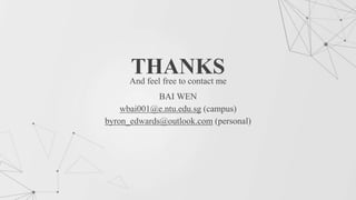 THANKS
BAI WEN
wbai001@e.ntu.edu.sg (campus)
byron_edwards@outlook.com (personal)
And feel free to contact me
 