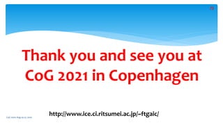 Thank you and see you at
CoG 2021 in Copenhagen
http://www.ice.ci.ritsumei.ac.jp/~ftgaic/CoG 2020: Aug 24-27, 2020
73
 