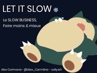 Le SLOW BUSINESS,
Faire moins & mieux
LET IT SLOW ❄
Alex Carmona - @Alex_Carm0na - sollya.fr
 