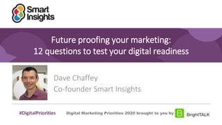 1
Future proofing your marketing:
12 questions to test your digital readiness
Dave Chaffey
Co-founder Smart Insights
Digital Marketing Priorities 2020 brought to you by
 