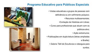 Programa Educativo para Públicos Especiais
• Visitas educativas a grupos de pessoas com
deficiência ou em sofrimento psíqu...