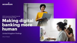 United Kingdom findings
Short Read
2020 Accenture Global Financial
Services Consumer Study
Making digital
banking more
human
Copyright © 2021 Accenture. All rights reserved.
 