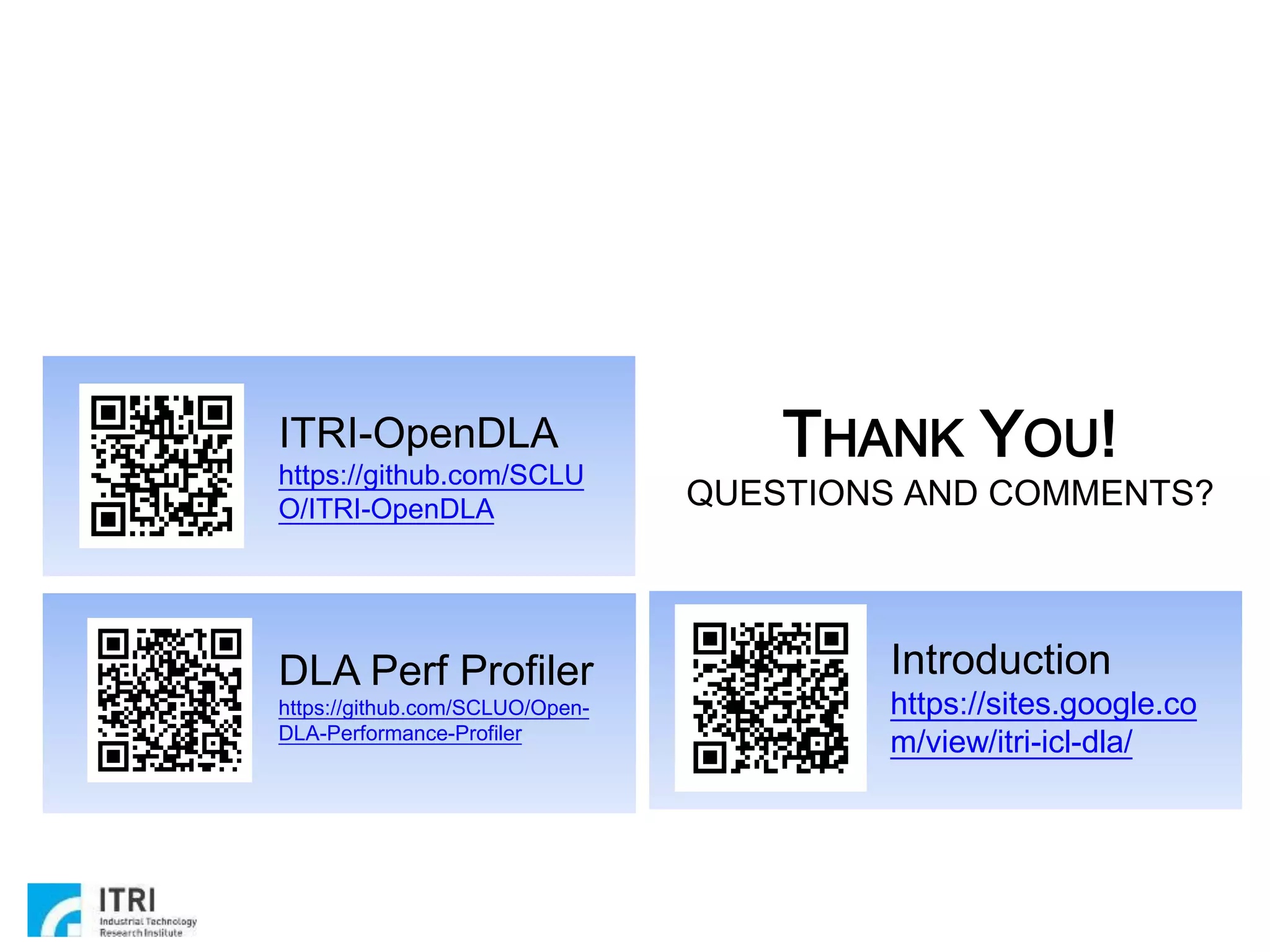 Copyright 2019 ITRI 工業技術研究院
THANK YOU!
QUESTIONS AND COMMENTS?
Introduction
https://sites.google.co
m/view/itri-icl-dla/
31
ITRI-OpenDLA
https://github.com/SCLU
O/ITRI-OpenDLA
DLA Perf Profiler
https://github.com/SCLUO/Open-
DLA-Performance-Profiler
 