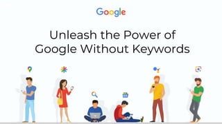 Unleash the Power of
Google Without Keywords
 