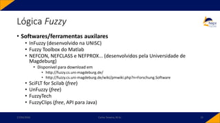Lógica Fuzzy
• Softwares/ferramentas auxilares
• InFuzzy (desenvolvido na UNISC)
• Fuzzy Toolbox do Matlab
• NEFCON, NEFCLASS e NEFPROX... (desenvolvidos pela Universidade de
Magdeburg)
• Disponível para download em
• http://fuzzy.cs.uni-magdeburg.de/
• http://fuzzy.cs.uni-magdeburg.de/wiki/pmwiki.php?n=Forschung.Software
• SciFLT for Scilab (free)
• UnFuzzy (free)
• FuzzyTech
• FuzzyClips (free, API para Java)
17/03/2020 Carlos Teixeira, M.Sc. 15
 