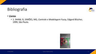 Bibliografia
• Livros
• 1. SHAW, IS, SIMÕES, MG, Controle e Modelagem Fuzzy, Edgard Blücher,
1999, São Paulo.
17/03/2020 Carlos Teixeira, M.Sc. 5
 
