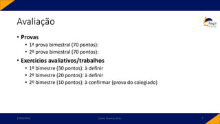 Avaliação
• Provas
• 1ª prova bimestral (70 pontos):
• 2º prova bimestral (70 pontos):
• Exercícios avaliativos/trabalhos
• 1º bimestre (30 pontos): à definir
• 2º bimestre (20 pontos): à definir
• 2º bimestre (10 pontos): à confirmar (prova do colegiado)
17/03/2020 Carlos Teixeira, M.Sc. 7
 