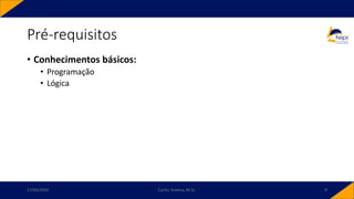 Pré-requisitos
• Conhecimentos básicos:
• Programação
• Lógica
17/03/2020 Carlos Teixeira, M.Sc. 9
 
