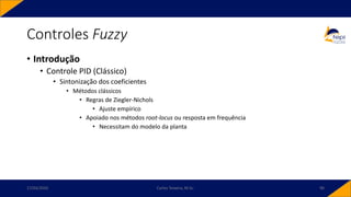 • Introdução
• Controle PID (Clássico)
• Sintonização dos coeficientes
• Métodos clássicos
• Regras de Ziegler-Nichols
• Ajuste empírico
• Apoiado nos métodos root-locus ou resposta em frequência
• Necessitam do modelo da planta
Controles Fuzzy
17/03/2020 Carlos Teixeira, M.Sc. 90
 